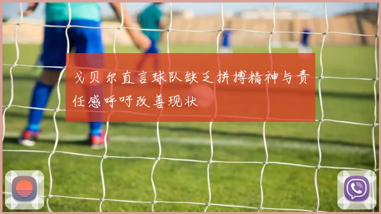 戈贝尔直言球队缺乏拼搏精神与责任感呼吁改善现状