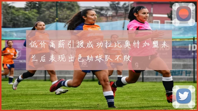 低价高薪引援成功拉比奥特加盟米兰后表现出色助球队不败